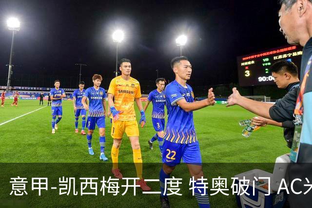 意甲-凯西梅开二度 特奥破门 AC米兰4-2近3轮首胜