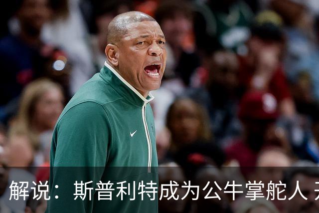 解说：斯普利特成为公牛掌舵人 开拓者老板坚信自己的运营逻辑？